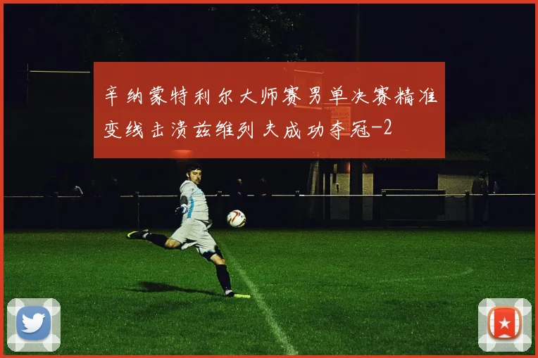 辛纳蒙特利尔大师赛男单决赛精准变线击溃兹维列夫成功夺冠