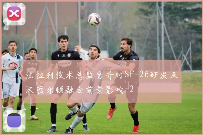 法拉利技术总监晋升对SF-26研发及汉密尔顿融合前景影响