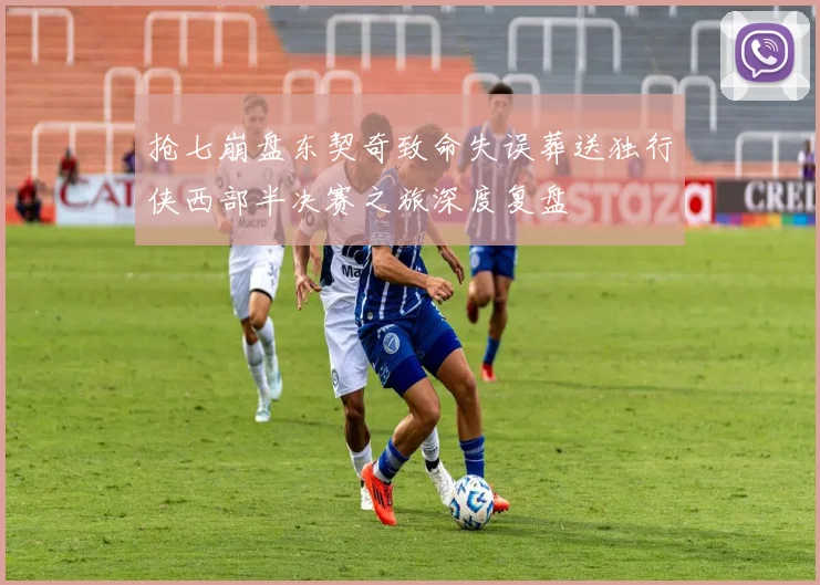 抢七崩盘东契奇致命失误葬送独行侠西部半决赛之旅深度复盘