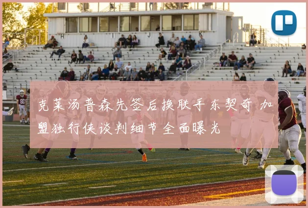 克莱汤普森先签后换联手东契奇 加盟独行侠谈判细节全面曝光