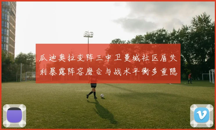 瓜迪奥拉变阵三中卫曼城社区盾失利暴露阵容磨合与战术平衡多重隐忧