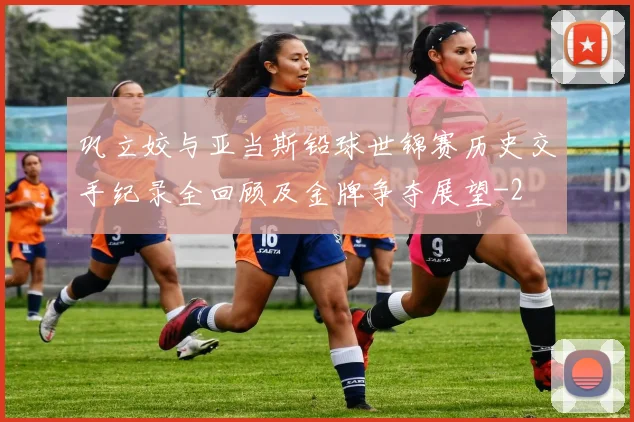 巩立姣与亚当斯铅球世锦赛历史交手纪录全回顾及金牌争夺展望