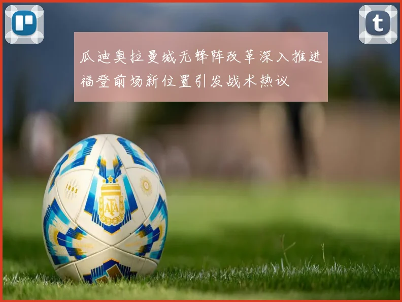 瓜迪奥拉曼城无锋阵改革深入推进福登前场新位置引发战术热议