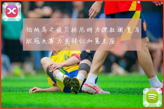 伯纳乌之夜贝林厄姆力挽狂澜 皇马欧冠决赛力克拜仁加冕王座